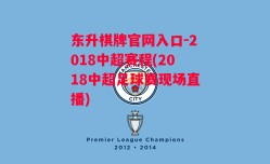 东升棋牌官网入口-2018中超赛程(2018中超足球赛现场直播)