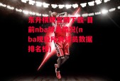 东升棋牌官网下载-目前nba球员情况(nba现役所有球员数据排名榜)