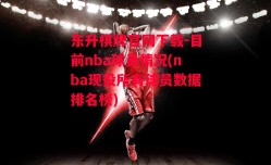 东升棋牌官网下载-目前nba球员情况(nba现役所有球员数据排名榜)