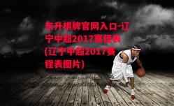 东升棋牌官网入口-辽宁中超2017赛程表(辽宁中超2017赛程表图片)